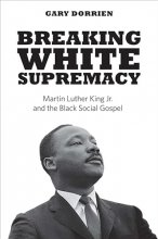 Cover art for Breaking White Supremacy: Martin Luther King Jr. and the Black Social Gospel