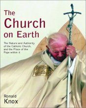 Cover art for The Church on Earth: The Nature and Authority of the Catholic Church, and the Place of the Pope Within