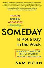 Cover art for Someday Is Not a Day in the Week: 10 Hacks to Make the Rest of Your Life the Best of Your Life