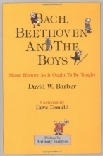 Cover art for Bach, Beethoven and the Boys - Tenth Anniversary Edition!: Music History As It Ought To Be Taught