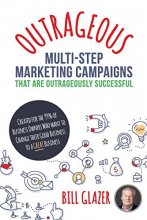 Cover art for OUTRAGEOUS Multi-Step Marketing Campaigns That Are Outrageously Successful: Created for the 99% of Business Owners Who Want to Change Their Good Business Into a GREAT Business!