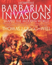 Cover art for How the Barbarian Invasions Shaped the Modern World: The Vikings, Vandals, Huns, Mongols, Goths, and Tartars who Razed the Old World and Formed the New