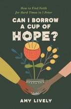 Cover art for Can I Borrow a Cup of Hope?: How to Find Faith for Hard Times in 1 Peter