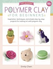 Cover art for Polymer Clay for Beginners: Inspiration, techniques, and simple step-by-step projects for making art with polymer clay (Volume 1) (Art Makers, 1)