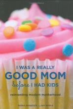 Cover art for I Was a Really Good Mom Before I Had Kids: Reinventing Modern Motherhood