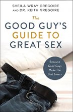 Cover art for The Good Guy's Guide to Great Sex: Because Good Guys Make the Best Lovers