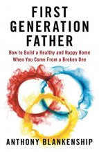 Cover art for First Generation Father: How to Build a Healthy and Happy Home When You Come From a Broken One
