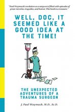 Cover art for Well, Doc, It Seemed Like a Good Idea At The Time!: The Unexpected Adventures of a Trauma Surgeon