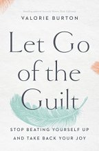 Cover art for Let Go of the Guilt: Stop Beating Yourself Up and Take Back Your Joy