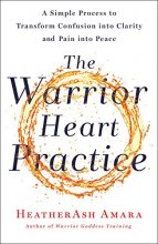Cover art for The Warrior Heart Practice: A Simple Process to Transform Confusion into Clarity and Pain into Peace (A Warrior Goddess Book)
