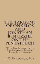 Cover art for The Targums Of Onkelos And Jonathan Ben Uzziel On The Pentateuch: With The Fragments Of The Jerusalem Targum: From The Chaldee.