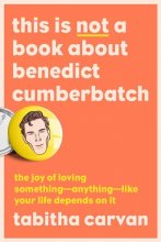 Cover art for This Is Not a Book About Benedict Cumberbatch: The Joy of Loving Something--Anything--Like Your Life Depends On It