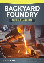 Cover art for Backyard Foundry for Home Machinists (Fox Chapel Publishing) Metal Casting in a Sand Mold for the Home Metalworker; Information on Materials & Equipment, Pattern-Making, Molding & Core-Boxes, and More