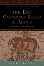 Cover art for The Day Commodus Killed a Rhino: Understanding the Roman Games (Witness to Ancient History)