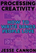 Cover art for Processing Creativity: How To Write Songs People Love