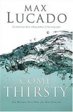 Cover art for Come Thirsty: No Heart Too Dry for His Touch (Lucado, Max)