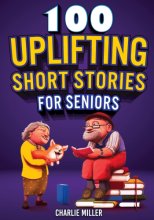Cover art for 100 Uplifting Short Stories for Seniors: Funny and True Easy to Read Short Stories to Stimulate the Mind (Perfect Gift for Elderly Women and Men)