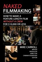 Cover art for Naked Filmmaking: How To Make A Feature-Length Film - Without A Crew - For $10,000 Or Less