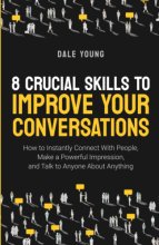 Cover art for 8 Crucial Skills to Improve Your Conversations: How to Instantly Connect With People, Make a Powerful Impression, and Talk to Anyone About Anything