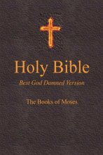 Cover art for Holy Bible - Best God Damned Version - The Books of Moses: For atheists, agnostics, and fans of religious stupidity
