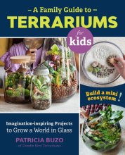 Cover art for A Family Guide to Terrariums for Kids: Imagination-inspiring Projects to Grow a World in Glass - Build a mini ecosystem!