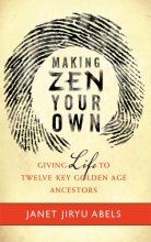 Cover art for Making Zen Your Own: Giving Life to Twelve Key Golden Age Ancestors