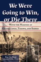 Cover art for We Were Going to Win, Or Die There: With the Marines at Guadalcanal, Tarawa, and Saipan (Volume 10) (North Texas Military Biography and Memoir Series)