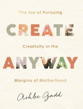 Cover art for Create Anyway: The Joy of Pursuing Creativity in the Margins of Motherhood