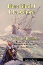 Cover art for Here Shall I Die Ashore: STEPHEN HOPKINS: Bermuda Castaway, Jamestown Survivor, and Mayflower Pilgrim.