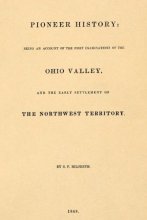 Cover art for Pioneer History: Being and Account of the First Examinations of the Ohio Valley,: and the Early Settlement of the Northwest Territory