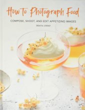 Cover art for How to Photograph Food: Compose, Shoot, and Edit Appetizing Images