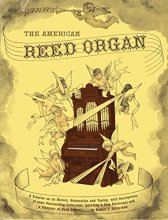 Cover art for The American Reed Organ...Its History; How it Works; How to Rebuild it: a Treatise on Its History, Restoration and Tuning, with Descriptions of Some Outstanding Collections, Including a Stop Dictionary and a Directory of Reed Organs