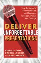 Cover art for Deliver Unforgettable Presentations: How To Speak To Be Remembered And Repeated In-Person, Online, And Onstage