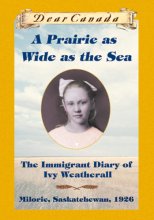 Cover art for Dear Canada: A Prairie as Wide as the Sea: The Immigrant Diary of Ivy Weatherall, Milorie, Saskatchewan, 1926