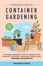 Cover art for Introduction to Container Gardening: Beginners Guide to Growing Your Own Fruit, Vegetables and Herbs Using Containers and Grow Bags