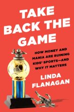 Cover art for Take Back the Game: How Money and Mania Are Ruining Kids' Sports--and Why It Matters