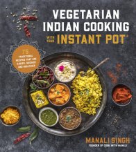 Cover art for Vegetarian Indian Cooking with Your Instant Pot: 75 Traditional Recipes That Are Easier, Quicker and Healthier