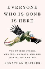 Cover art for Everyone Who Is Gone Is Here: The United States, Central America, and the Making of a Crisis