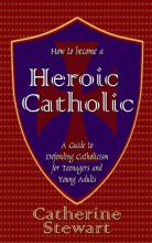 Cover art for How to Become a Heroic Catholic: A Guide to Defending Catholicism for Teenagers and Young Adults