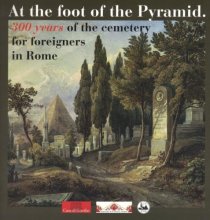 Cover art for At the foot of the Pyramid: 300 years of the cemetery for foreigners in Rome: Eine Publikation der Casa di Goethe und des Cimitero Acattolico