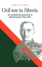 Cover art for Civil War in Siberia: The Anti-Bolshevik Government of Admiral Kolchak, 1918–1920