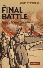 Cover art for The Final Battle: Soldiers of the Western Front and the German Revolution of 1918 (Studies in the Social and Cultural History of Modern Warfare, Series Number 30)