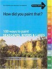 Cover art for How Did You Paint That?: 100 Ways To Paint Seascapes, Rivers & Lakes