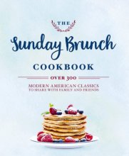 Cover art for The Sunday Brunch Cookbook: Over 250 Modern American Classics to Share with Family and Friends