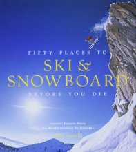 Cover art for Fifty Places to Ski and Snowboard Before You Die: Downhill Experts Share the World's Greatest Destinations
