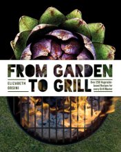 Cover art for From Garden to Grill: Over 250 Vegetable-based Recipes for Every Grill Master (Spring Cookbook, Summer Recipes, Gardening Meals, Vegetarian Cooking, Homemade Natural Foods)