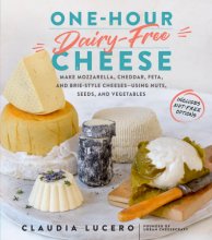 Cover art for One-Hour Dairy-Free Cheese: Make Mozzarella, Cheddar, Feta, and Brie-Style Cheeses―Using Nuts, Seeds, and Vegetables