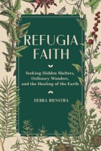 Cover art for Refugia Faith: Seeking Hidden Shelters, Ordinary Wonders, and the Healing of the Earth