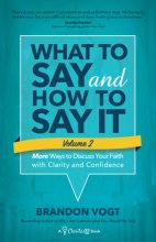 Cover art for What to Say and How to Say It, Volume II: More Ways to Discuss Your Faith with Clarity and Confidence