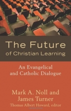 Cover art for The Future of Christian Learning: An Evangelical and Catholic Dialogue
